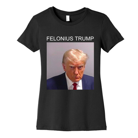  Felonius Trump  Womens T-Shirt