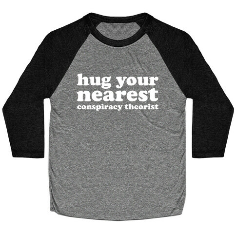 Hug Your Nearest Conspiracy Theorist  Baseball Tee