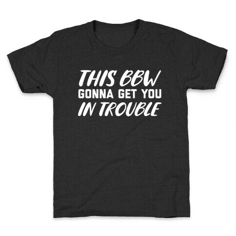 This Bbw Gonna Get You In Trouble Kids T-Shirt