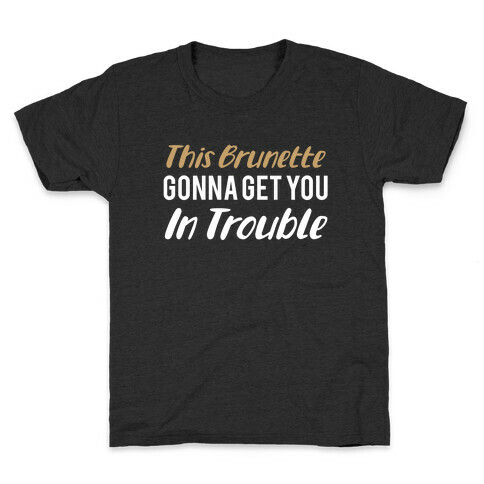 This Brunette Gonna Get You In Trouble Kids T-Shirt