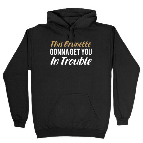 This Brunette Gonna Get You In Trouble Hooded Sweatshirt