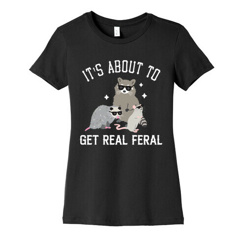 It's About To Get Real Feral  Womens T-Shirt