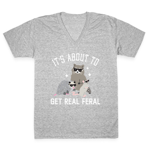 It's About To Get Real Feral  V-Neck Tee Shirt