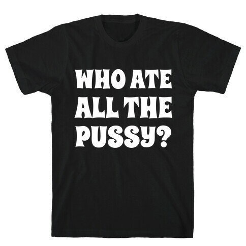 Who Ate All The Pussy?  T-Shirt