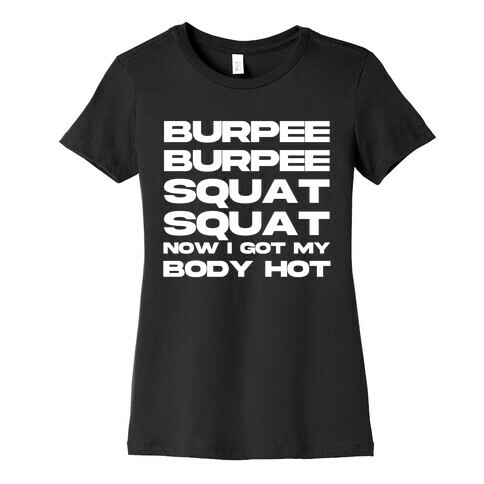 Burpee Burpee Squat Squat Now I Got My Body Hot  Womens T-Shirt