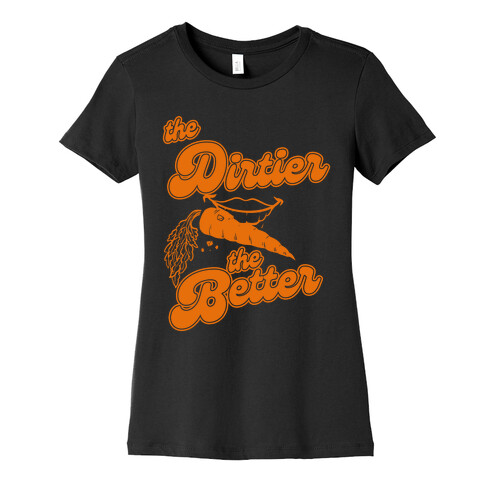 The Dirtier The Better Womens T-Shirt