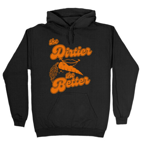 The Dirtier The Better Hooded Sweatshirt