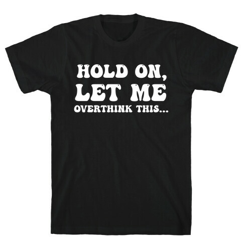 Hold On, Let Me Overthink This...  T-Shirt