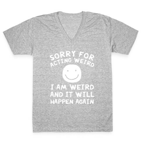 Sorry For Acting Weird I Am Weird And It Will Happen Again V-Neck Tee Shirt