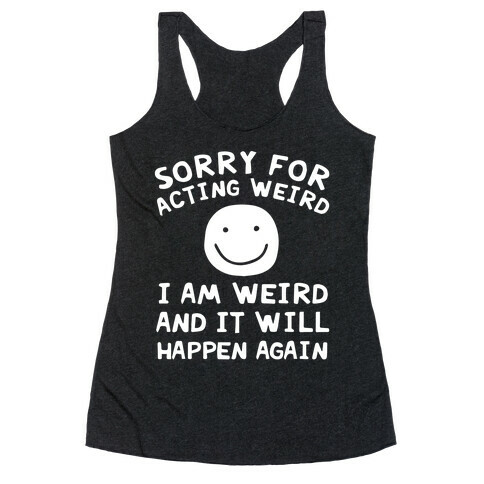 Sorry For Acting Weird I Am Weird And It Will Happen Again Racerback Tank Top