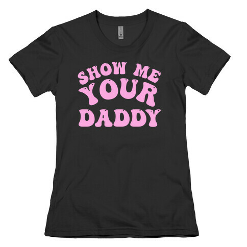 Show Me Your Daddy Womens T-Shirt