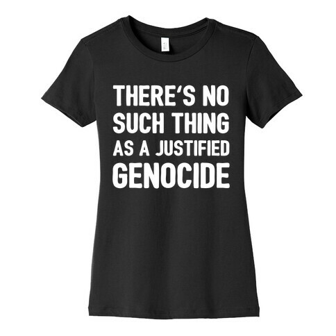 There's No Such Thing As A Justified Genocide Womens T-Shirt