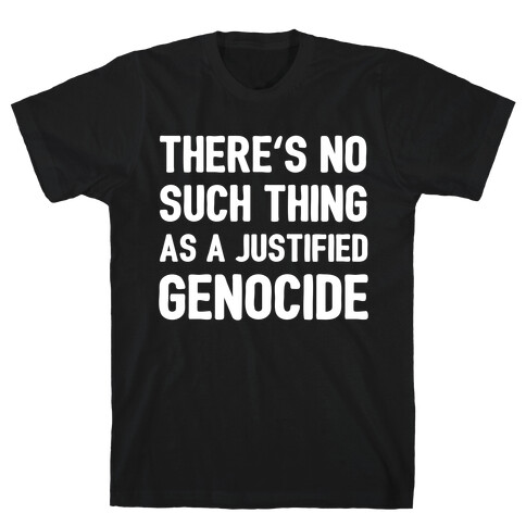 There's No Such Thing As A Justified Genocide T-Shirt