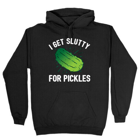 I Get Slutty For Pickles  Hooded Sweatshirt