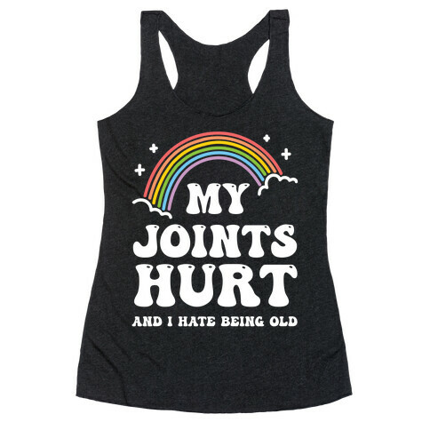 My Joints Hurt And I Hate Being Old Racerback Tank Top