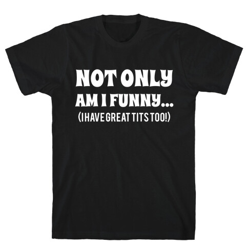 Not Only Am I Funny... (I Have Great Tits Too!) T-Shirt