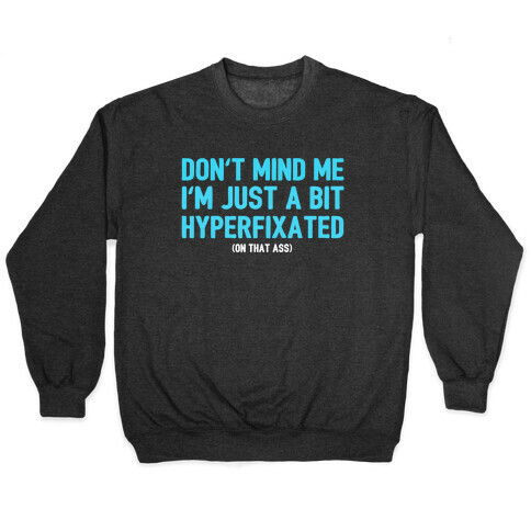 Don't Mind Me I'm Just A Bit Hyperfixated (On That Ass) Pullover