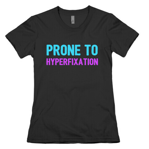 Prone To Hyperfixation  Womens T-Shirt
