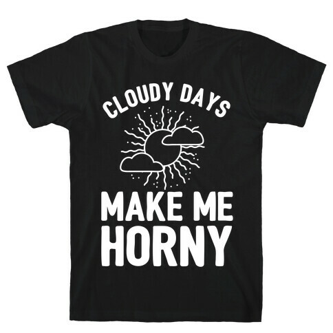 Cloudy Days Make Me Horny  T-Shirt