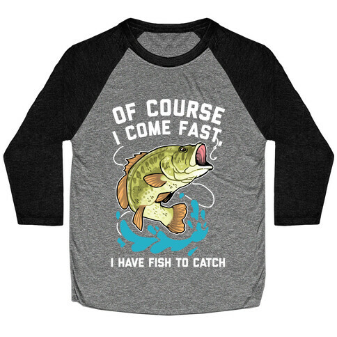 Of Course I Come Fast, I Have Fish To Catch Baseball Tee