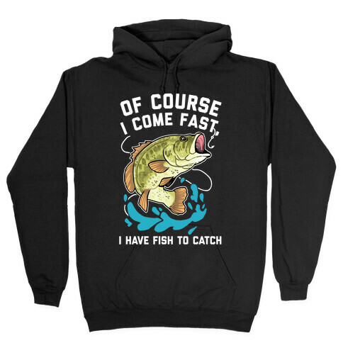 Of Course I Come Fast, I Have Fish To Catch Hooded Sweatshirt