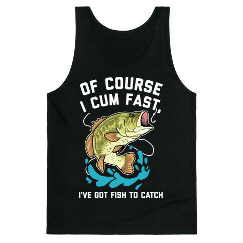 Of Course I Cum Fast, I've Got Fish To Catch Tank Top