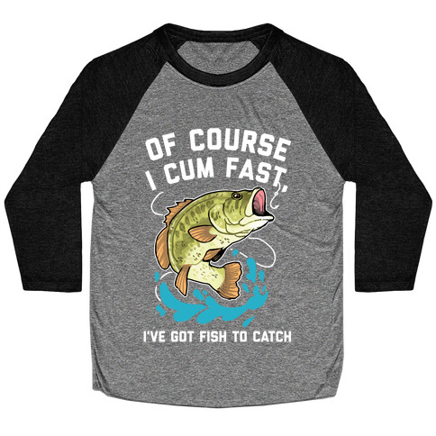 Of Course I Cum Fast, I've Got Fish To Catch Baseball Tee