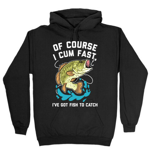 Of Course I Cum Fast, I've Got Fish To Catch Hooded Sweatshirt