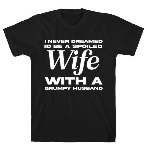 I Never Dreamed Id Be A Spoiled Wife With A Grumpy Husband T-Shirt