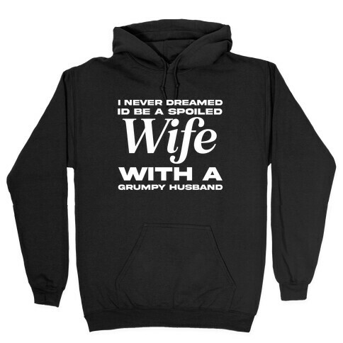 I Never Dreamed Id Be A Spoiled Wife With A Grumpy Husband Hooded Sweatshirt