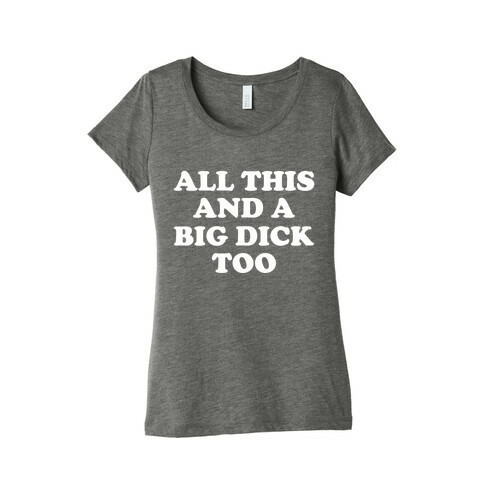 All This And A Big Dick Too Womens T-Shirt