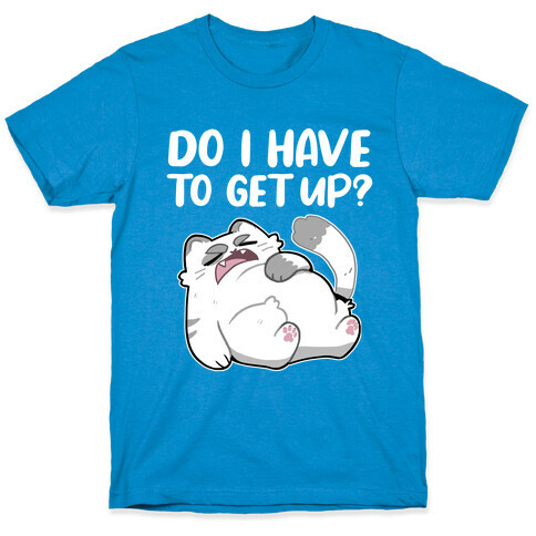 Do I Have To Get Up?  T-Shirt