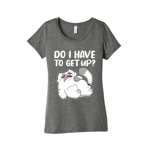 Do I Have To Get Up?  Womens T-Shirt