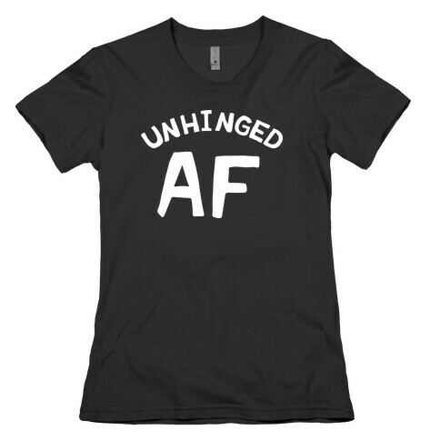 Unhinged Af  Womens T-Shirt