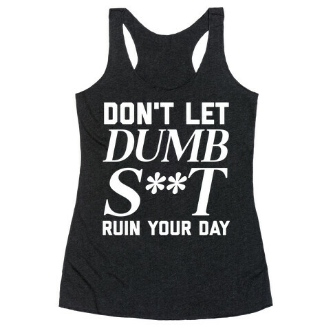 Don't Let Dumb S**t Ruin Your Day  Racerback Tank Top