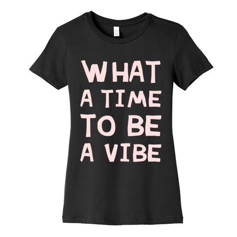 What A Time To Be A Vibe Womens T-Shirt