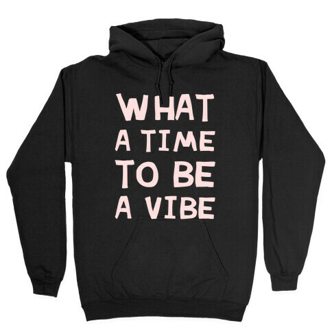 What A Time To Be A Vibe Hooded Sweatshirt