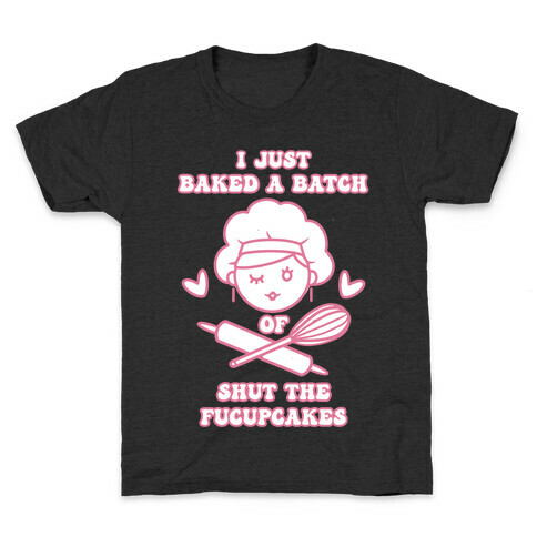 I Just Baked A Batch Of Shut The Fucupcakes Kids T-Shirt