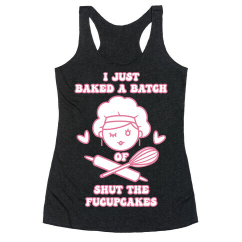 I Just Baked A Batch Of Shut The Fucupcakes Racerback Tank Top