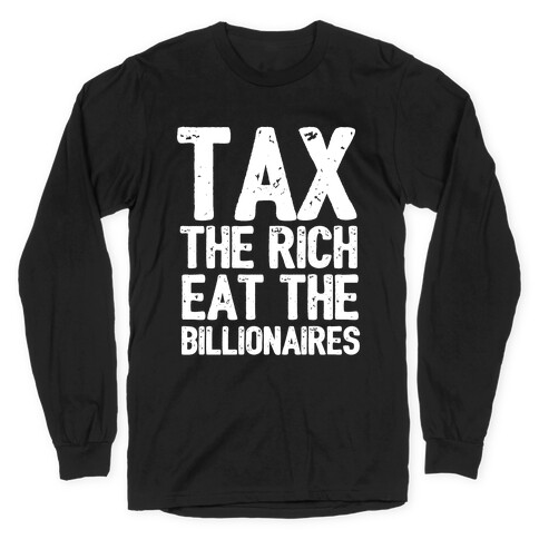 Tax The Rich Eat The Billionaires Long Sleeve T-Shirt