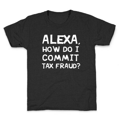 Alexa, How Do I Commit Tax Fraud? Kids T-Shirt