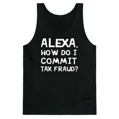 Alexa, How Do I Commit Tax Fraud? Tank Top