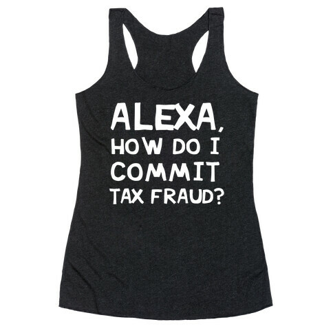 Alexa, How Do I Commit Tax Fraud? Racerback Tank Top