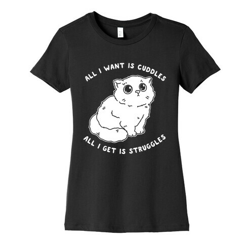 All I Want Is Cuddles All I Get Is Struggles  Womens T-Shirt