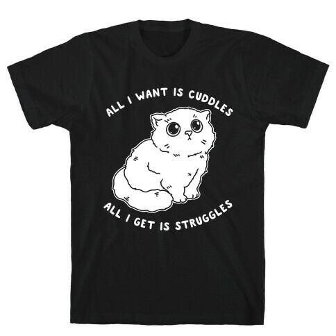 All I Want Is Cuddles All I Get Is Struggles  T-Shirt