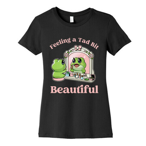 Feeling A Tad Bit Beautiful  Womens T-Shirt