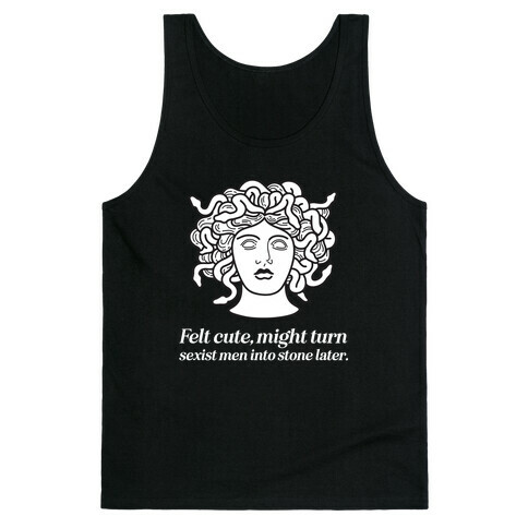 Felt Cute, Might Turn Sexist Men Into Stone Later.  Tank Top