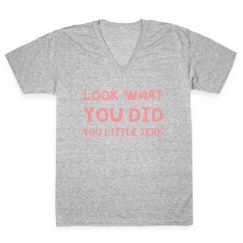Look What You Did You Little Jerk  V-Neck Tee Shirt