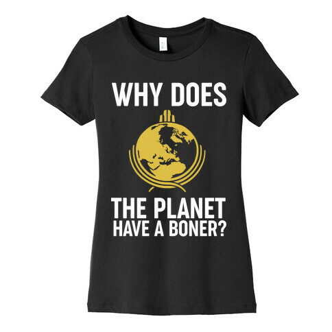 Why Does The Planet Have A Boner? Womens T-Shirt