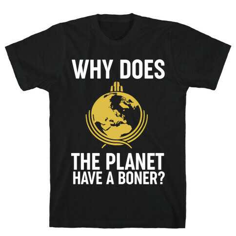 Why Does The Planet Have A Boner? T-Shirt